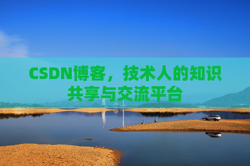 CSDN博客，技术人的知识共享与交流平台